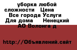 уборка любой сложности › Цена ­ 250 - Все города Услуги » Для дома   . Ненецкий АО,Волонга д.